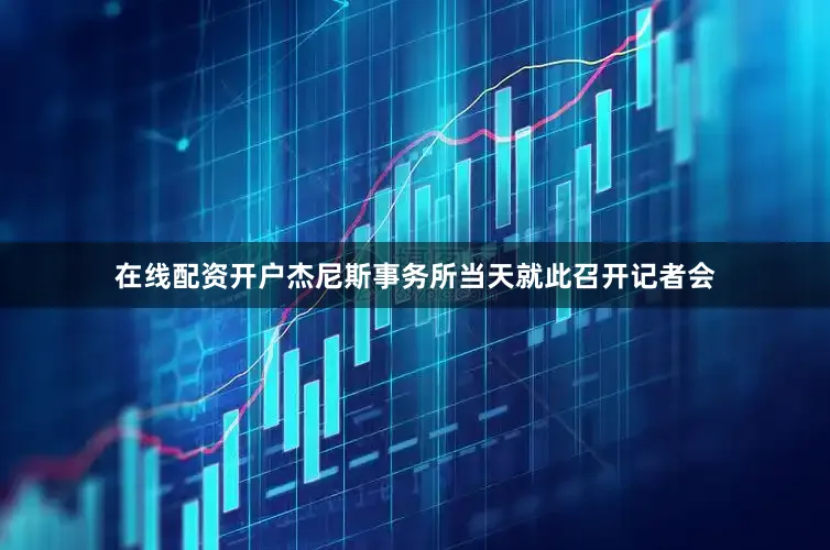 在线配资开户杰尼斯事务所当天就此召开记者会