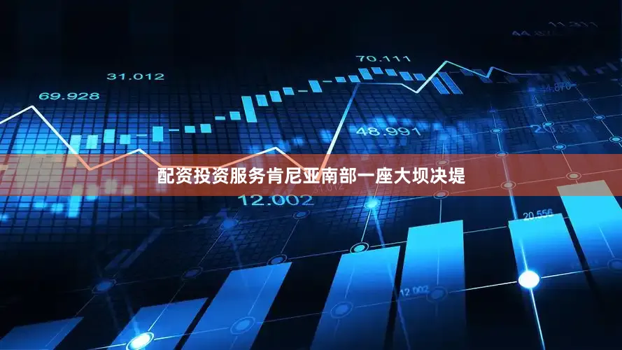 配资投资服务肯尼亚南部一座大坝决堤