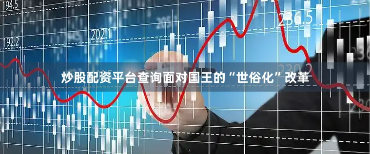 炒股配资平台查询面对国王的“世俗化”改革
