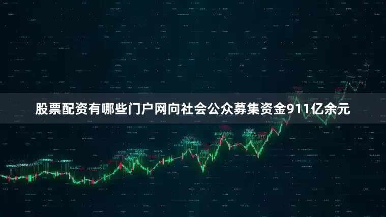 股票配资有哪些门户网向社会公众募集资金911亿余元
