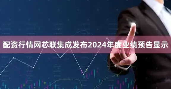 配资行情网　　芯联集成发布2024年度业绩预告显示