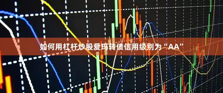 如何用杠杆炒股爱玛转债信用级别为“AA”
