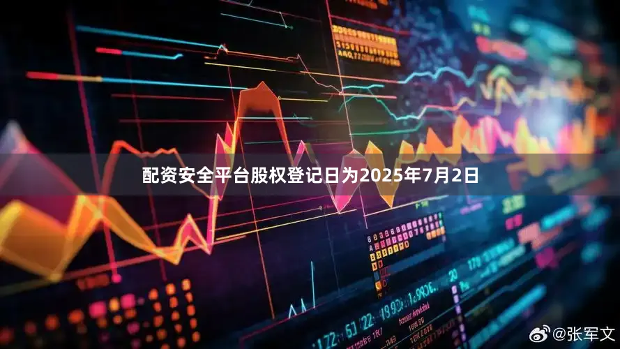 配资安全平台股权登记日为2025年7月2日