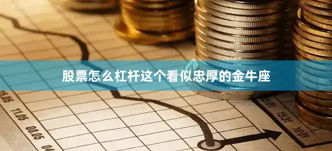 股票怎么杠杆这个看似忠厚的金牛座