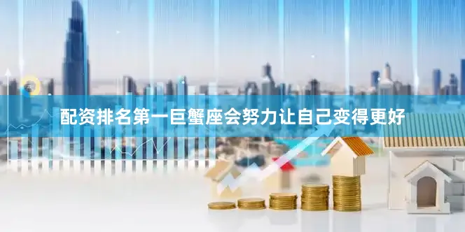 配资排名第一巨蟹座会努力让自己变得更好