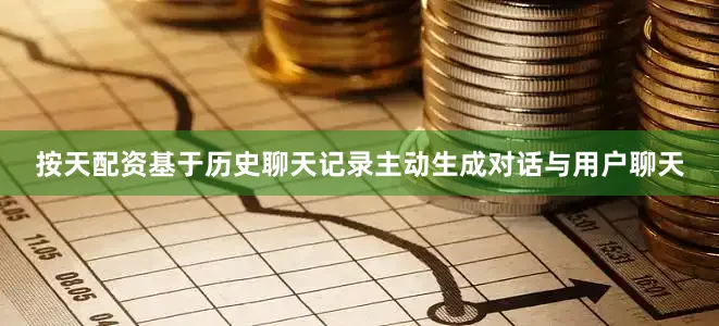 按天配资基于历史聊天记录主动生成对话与用户聊天