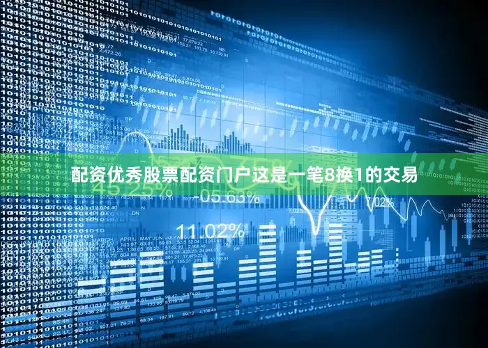 配资优秀股票配资门户这是一笔8换1的交易