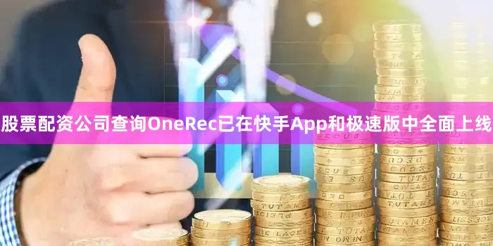 股票配资公司查询OneRec已在快手App和极速版中全面上线