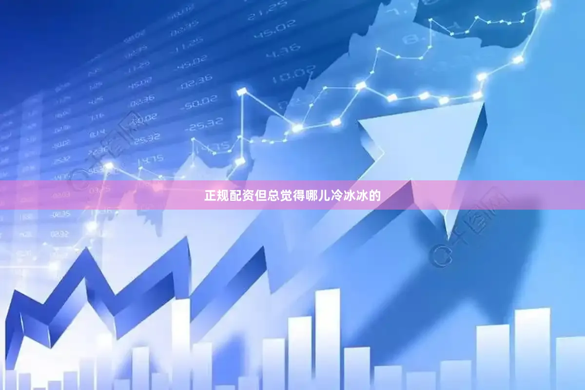 正规配资但总觉得哪儿冷冰冰的