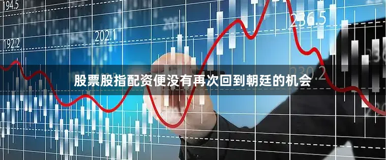 股票股指配资便没有再次回到朝廷的机会
