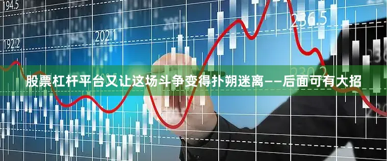 股票杠杆平台又让这场斗争变得扑朔迷离——后面可有大招