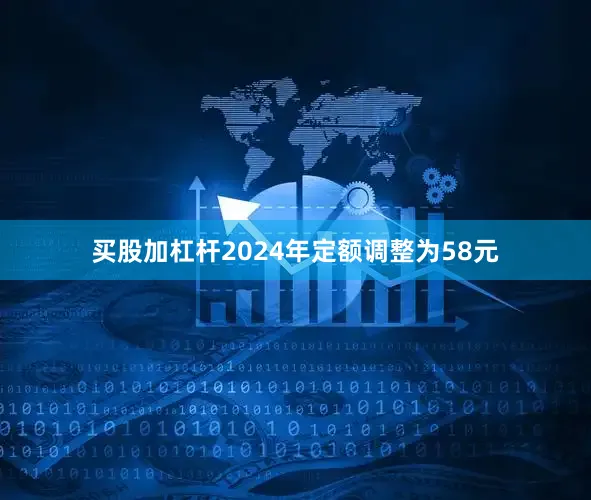 买股加杠杆2024年定额调整为58元