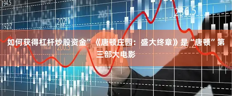 如何获得杠杆炒股资金”《唐顿庄园：盛大终章》是“唐顿”第三部大电影