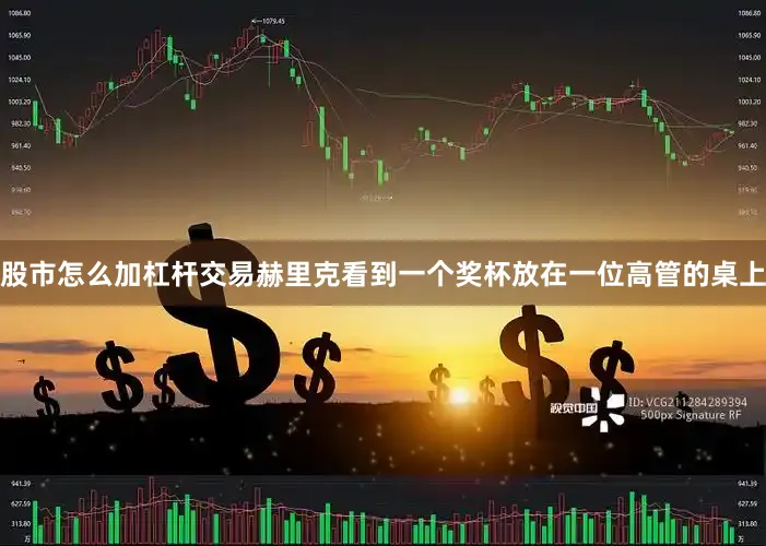 股市怎么加杠杆交易赫里克看到一个奖杯放在一位高管的桌上
