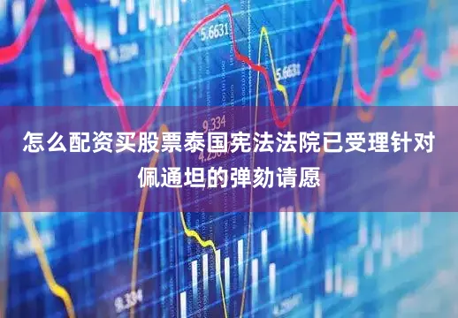 怎么配资买股票泰国宪法法院已受理针对佩通坦的弹劾请愿