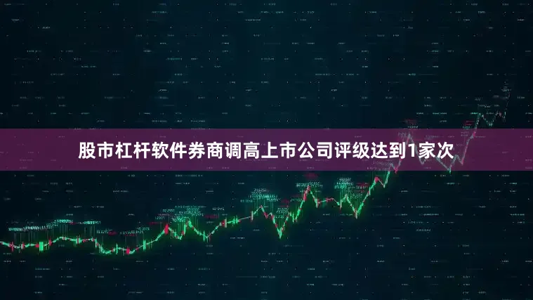 股市杠杆软件券商调高上市公司评级达到1家次