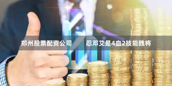 郑州股票配资公司        忍邓艾是4血2技能魏将