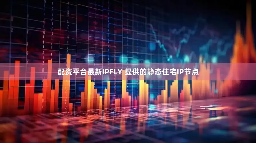 配资平台最新IPFLY 提供的静态住宅IP节点