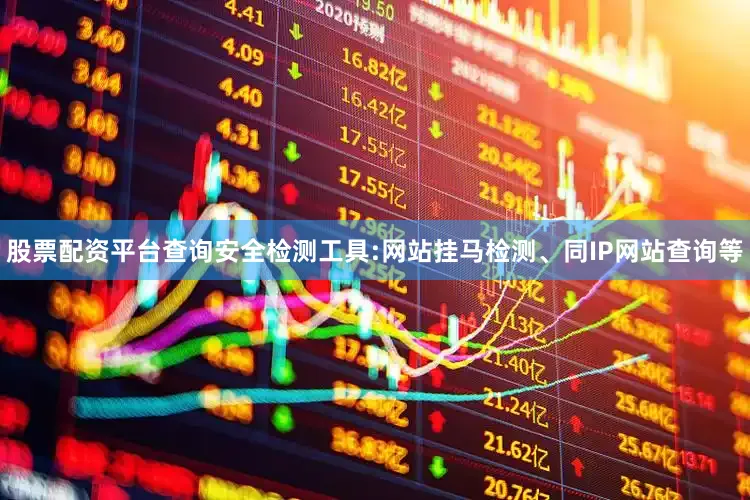 股票配资平台查询安全检测工具:网站挂马检测、同IP网站查询等