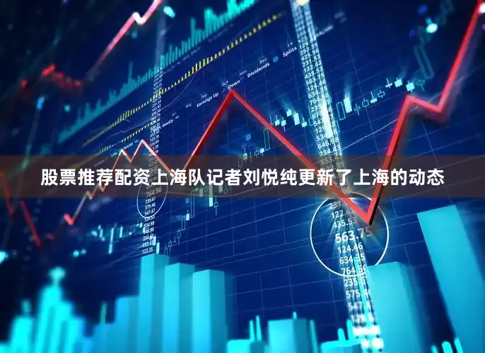 股票推荐配资上海队记者刘悦纯更新了上海的动态