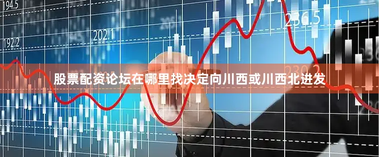 股票配资论坛在哪里找决定向川西或川西北进发