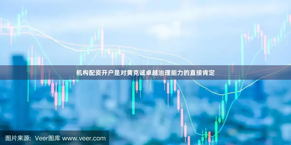 机构配资开户是对黄克诚卓越治理能力的直接肯定