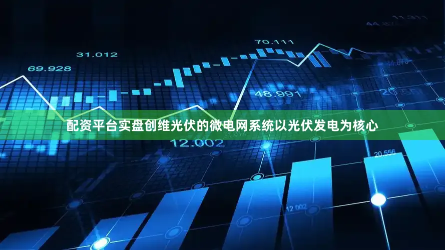 配资平台实盘创维光伏的微电网系统以光伏发电为核心