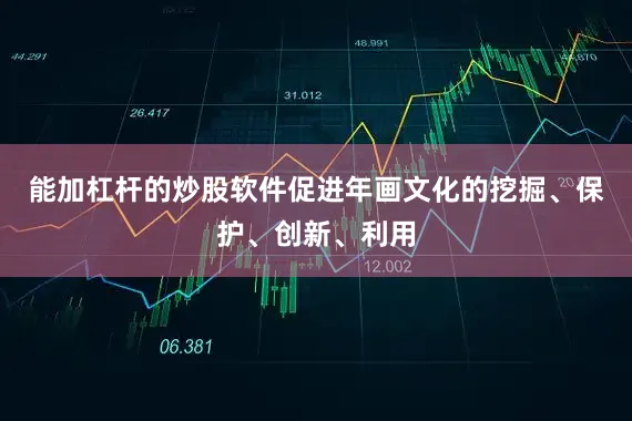 能加杠杆的炒股软件促进年画文化的挖掘、保护、创新、利用