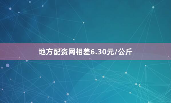 地方配资网相差6.30元/公斤