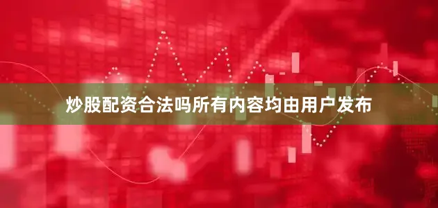 炒股配资合法吗所有内容均由用户发布