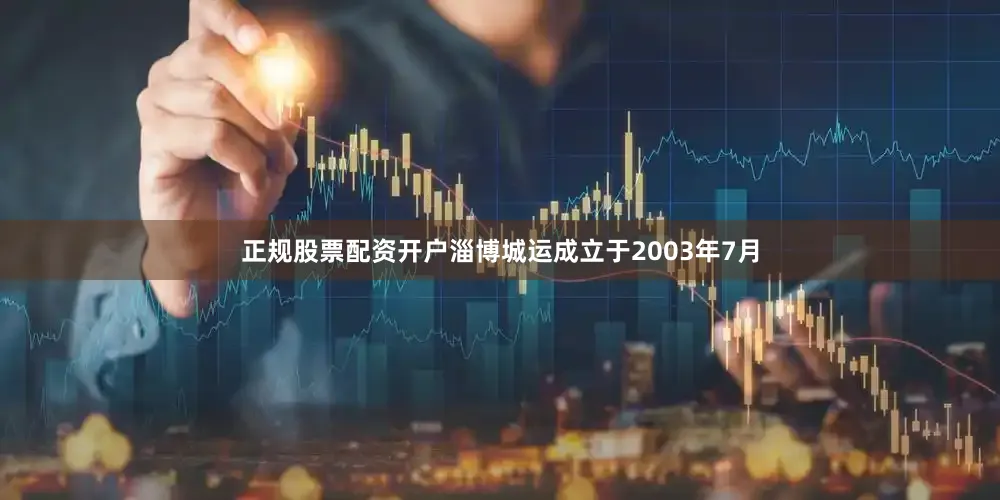 正规股票配资开户　　淄博城运成立于2003年7月