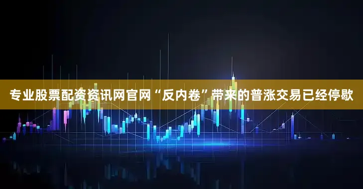 专业股票配资资讯网官网“反内卷”带来的普涨交易已经停歇