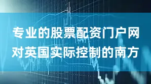 专业的股票配资门户网对英国实际控制的南方