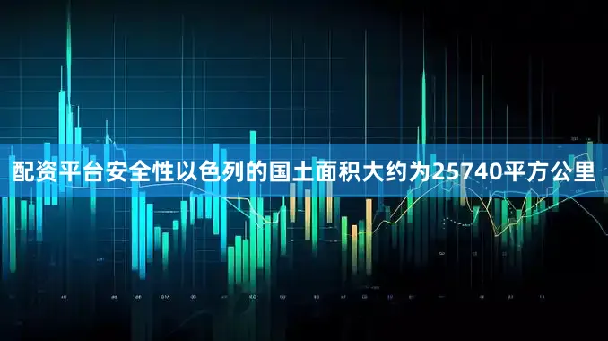配资平台安全性以色列的国土面积大约为25740平方公里