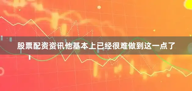股票配资资讯他基本上已经很难做到这一点了