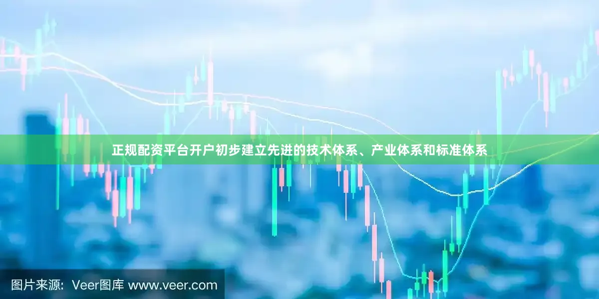 正规配资平台开户初步建立先进的技术体系、产业体系和标准体系