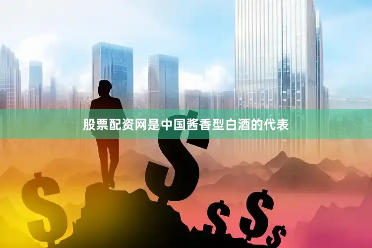 股票配资网是中国酱香型白酒的代表