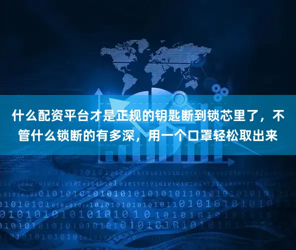 什么配资平台才是正规的钥匙断到锁芯里了，不管什么锁断的有多深，用一个口罩轻松取出来