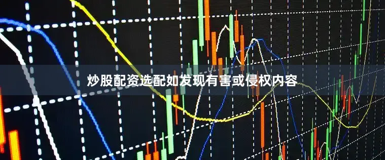 炒股配资选配如发现有害或侵权内容