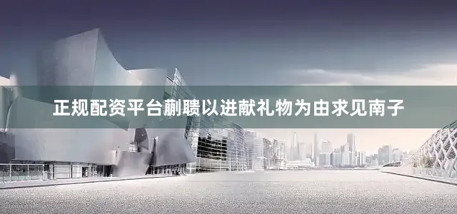 正规配资平台蒯聩以进献礼物为由求见南子