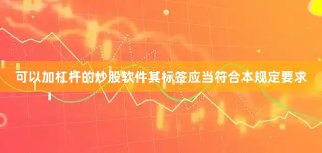 可以加杠杆的炒股软件其标签应当符合本规定要求