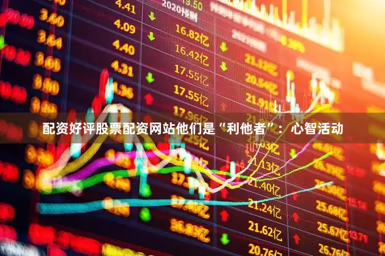 配资好评股票配资网站他们是“利他者”：心智活动