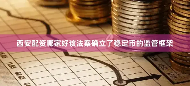 西安配资哪家好该法案确立了稳定币的监管框架