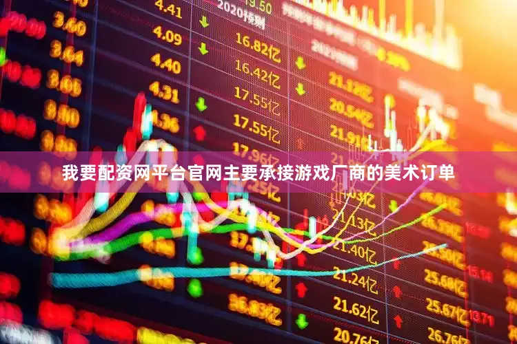我要配资网平台官网主要承接游戏厂商的美术订单