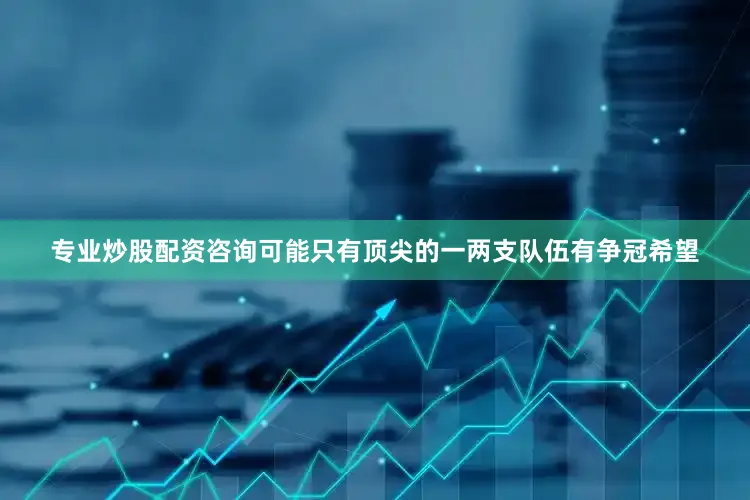 专业炒股配资咨询可能只有顶尖的一两支队伍有争冠希望