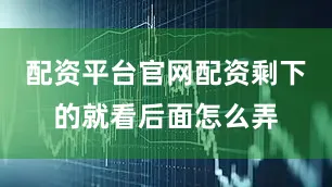 配资平台官网配资剩下的就看后面怎么弄
