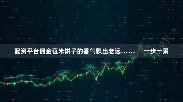 配资平台佣金苞米饼子的香气飘出老远……     一步一景
