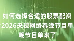 如何选择合适的股票配资平台2026央视网络春晚节目单来了