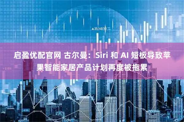 启盈优配官网 古尔曼：Siri 和 AI 短板导致苹果智能家居产品计划再度被拖累