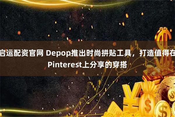 启运配资官网 Depop推出时尚拼贴工具，打造值得在Pinterest上分享的穿搭